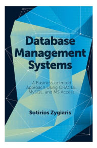 Title: Database Management Systems: A Business-Oriented Approach Using ORACLE, MySQL and MS Access, Author: Sotirios Zygiaris