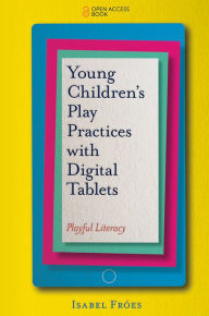 Title: Young Children's Play Practices with Digital Tablets: Playful Literacy, Author: Isabel Fróes