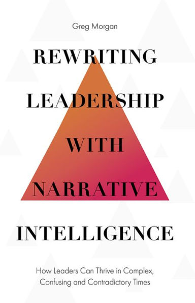 Rewriting Leadership with Narrative Intelligence: How Leaders Can Thrive in Complex, Confusing and Contradictory Times