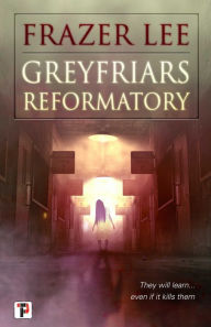 Title: Greyfriars Reformatory, Author: Frazer Lee