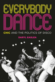 Title: Everybody Dance: Chic and the Politics of Disco, Author: Daryl Easlea