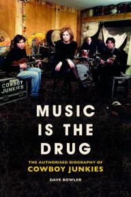 Title: Music is the Drug: The Authorised Biography of The Cowboy Junkies, Author: Dave Bowler