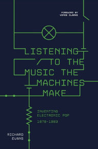 Best source ebook downloads Listening to the Music the Machines Make: Inventing Electronic Pop 1978-1983 DJVU ePub by Richard Evans, Richard Evans 9781787592476 (English Edition)
