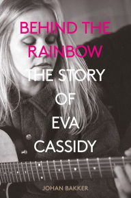 Title: Behind the Rainbow: The Story of Eva Cassidy, Author: Johan Bakker