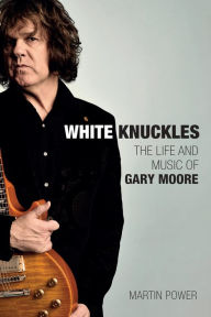 Free download pdf format books White Knuckles: The Life of Gary Moore by Martin Power 9781787601611