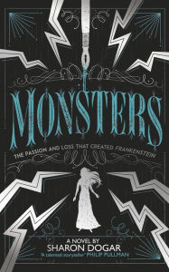 Title: Monsters: The passion and loss that created Frankenstein, Author: Sharon Dogar