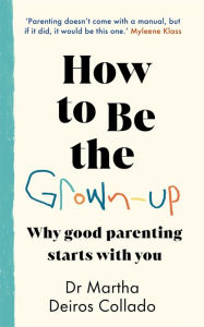 Ebook for pc download free How to Be The Grown-Up: Why Good Parenting Starts with You DJVU PDF PDB by Martha Deiros Collado (English Edition)