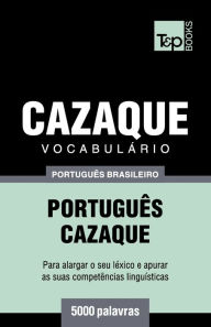 Title: Vocabulï¿½rio Portuguï¿½s Brasileiro-Cazaque - 5000 palavras, Author: Andrey Taranov