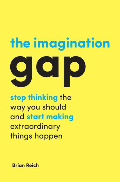 the Imagination Gap: Stop Thinking Way You Should and Start Making Extraordinary Things Happen