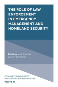 Title: The Role of Law Enforcement in Emergency Management and Homeland Security, Author: Mark R. Landahl