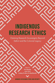 Title: Indigenous Research Ethics: Claiming Research Sovereignty Beyond Deficit and the Colonial Legacy, Author: Lily George
