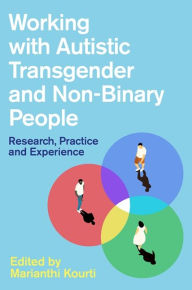 Title: Working with Autistic Transgender and Non-Binary People: Research, Practice and Experience, Author: Marianthi Kourti
