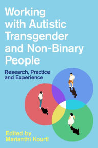 Title: Working with Autistic Transgender and Non-Binary People: Research, Practice and Experience, Author: Marianthi Kourti