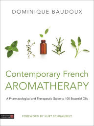 Title: Contemporary French Aromatherapy: A Pharmacological and Therapeutic Guide to 100 Essential Oils, Author: Dominique Baudoux