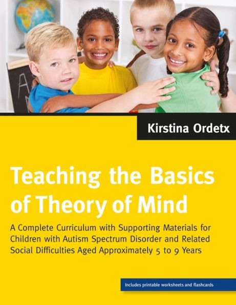 Teaching the Basics of Theory of Mind: A Complete Curriculum with Supporting Materials for Children with Autism Spectrum Disorder and Related Social Difficulties Aged Approximately 5 to 9 Years