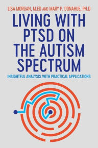 Title: Living with PTSD on the Autism Spectrum: Insightful Analysis with Practical Applications, Author: Lisa Morgan