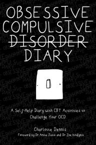 Title: Obsessive Compulsive Disorder Diary: A Self-Help Diary with CBT Activities to Challenge Your OCD, Author: Charlotte Dennis