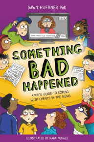 Title: Something Bad Happened: A Kid's Guide to Coping With Events in the News, Author: Dawn Huebner