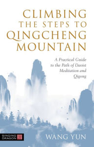 Title: Climbing the Steps to Qingcheng Mountain: A Practical Guide to the Path of Daoist Meditation and Qigong, Author: Wang Yun