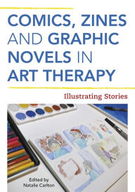 Title: Comics, Zines, and Graphic Novels in Art Therapy: Illustrating Stories, Author: Natalie Rae Carlton