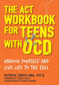 Books free download online The ACT Workbook for Teens with OCD: Unhook Yourself and Live Life to the Full by Patricia Zurita Ona, Psy.D, Louise Gardner, Stuart Ralph
