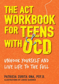 Title: The ACT Workbook for Teens with OCD: Unhook Yourself and Live Life to the Full, Author: Patricia Zurita Ona