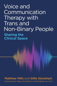 Title: Voice and Communication Therapy with Trans and Non-Binary People: Sharing the Clinical Space, Author: Matthew Mills