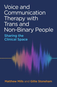 Title: Voice and Communication Therapy with Trans and Non-Binary People: Sharing the Clinical Space, Author: Matthew Mills