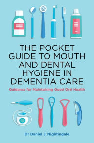 Title: The Pocket Guide to Mouth and Dental Hygiene in Dementia Care: Guidance for Maintaining Good Oral Health, Author: Daniel Nightingale