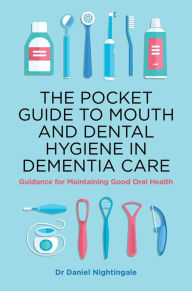 Title: The Pocket Guide to Mouth and Dental Hygiene in Dementia Care: Guidance for Maintaining Good Oral Health, Author: Daniel Nightingale