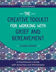 Title: The Creative Toolkit for Working with Grief and Bereavement: A Practitioner's Guide with Activities and Worksheets, Author: Claudia Coenen