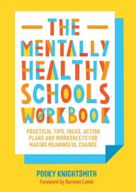 Title: The Mentally Healthy Schools Workbook: Practical Tips, Ideas, Action Plans and Worksheets for Making Meaningful Change, Author: Pooky Knightsmith
