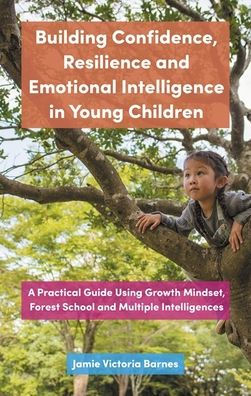 Building Confidence, Resilience and Emotional Intelligence Young Children: A Practical Guide Using Growth Mindset, Forest School Multiple Intelligences