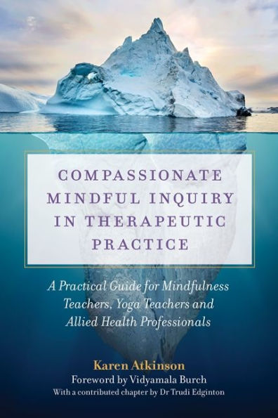 Compassionate Mindful Inquiry Therapeutic Practice: A Practical Guide for Mindfulness Teachers, Yoga Teachers and Allied Health Professionals