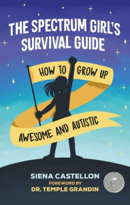 Free online textbooks for download The Spectrum Girl's Survival Guide: How to Grow Up Awesome and Autistic by Siena Castellon 9781787751835