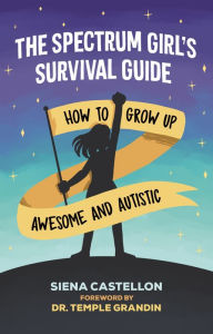 Title: The Spectrum Girl's Survival Guide: How to Grow Up Awesome and Autistic, Author: Siena Castellon