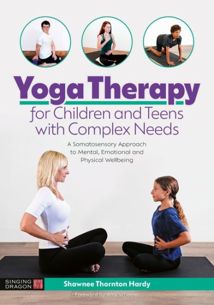 Yoga Therapy for Children and Teens with Complex Needs: A Somatosensory Approach to Mental, Emotional Physical Wellbeing