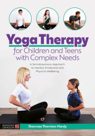 Title: Yoga Therapy for Children and Teens with Complex Needs: A Somatosensory Approach to Mental, Emotional and Physical Wellbeing, Author: Shawnee Thornton Thornton Hardy