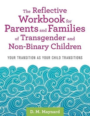 The Reflective Workbook for Parents and Families of Transgender and Non-Binary Children: Your Transition as Your Child Transitions