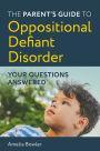The Parent's Guide to Oppositional Defiant Disorder: Your Questions Answered