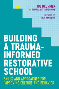 Title: Building a Trauma-Informed Restorative School: Skills and Approaches for Improving Culture and Behavior, Author: Joe Brummer