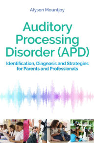 Title: Auditory Processing Disorder (APD): Identification, Diagnosis and Strategies for Parents and Professionals, Author: Alyson Mountjoy