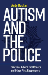 Title: Autism and the Police: Practical Advice for Officers and Other First Responders, Author: Andrew Buchan