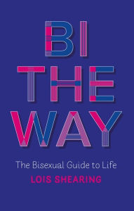 Free downloads of ebooks pdf Bi the Way: The Bisexual Guide to Life 9781787752900 by Lois Shearing PDB English version