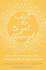 What I Do to Get Through: How to Run, Swim, Cycle, Sew, or Sing Your Way Through Depression