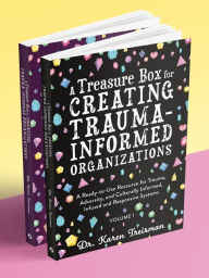 A Treasure Box for Creating Trauma-Informed Organizations: A Ready-to-Use Resource for Trauma, Adversity, and Culturally Informed, Infused and Responsive Systems