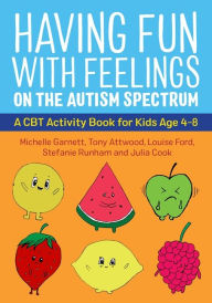 Title: Having Fun with Feelings on the Autism Spectrum: A CBT Activity Book for Kids Age 4-8, Author: Michelle Garnett