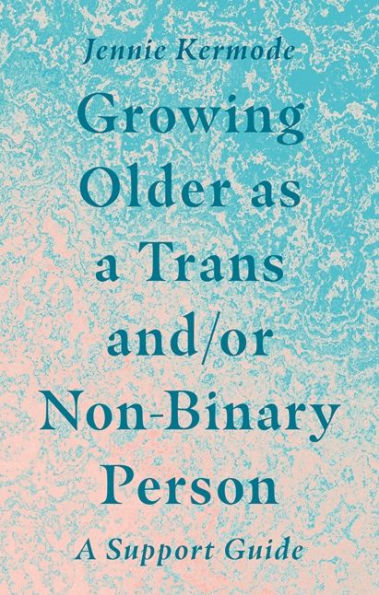 Growing Older as A Trans and/or Non-Binary Person: Support Guide