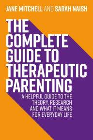 Title: The Complete Guide to Therapeutic Parenting: A Helpful Guide to the Theory, Research and What it Means for Everyday Life, Author: Jane Mitchell