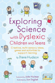 Title: Exploring Science with Dyslexic Children and Teens: Creative, multi-sensory ideas, games and activities to support learning, Author: Diana Hudson